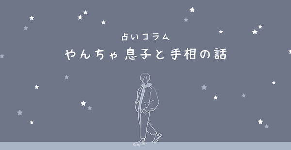 占いコラム「やんちゃ息子と手相の話１」